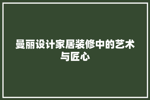 曼丽设计家居装修中的艺术与匠心