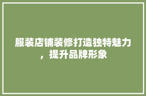 服装店铺装修打造独特魅力，提升品牌形象