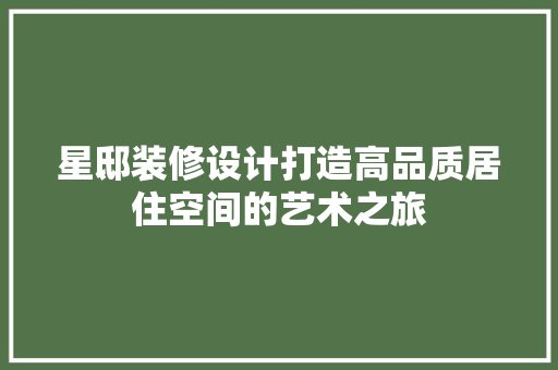 星邸装修设计打造高品质居住空间的艺术之旅