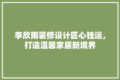 李欣雨装修设计匠心独运，打造温馨家居新境界