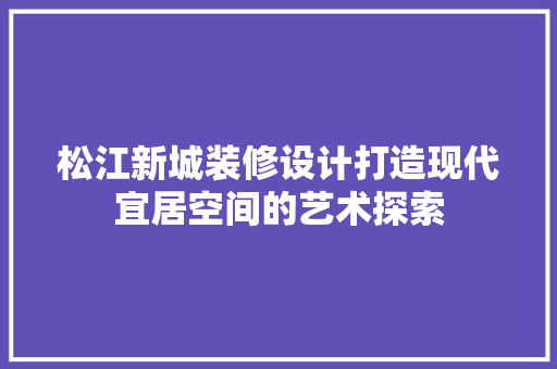 松江新城装修设计打造现代宜居空间的艺术探索
