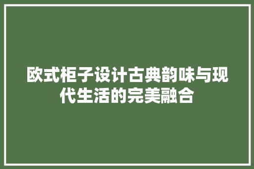 欧式柜子设计古典韵味与现代生活的完美融合