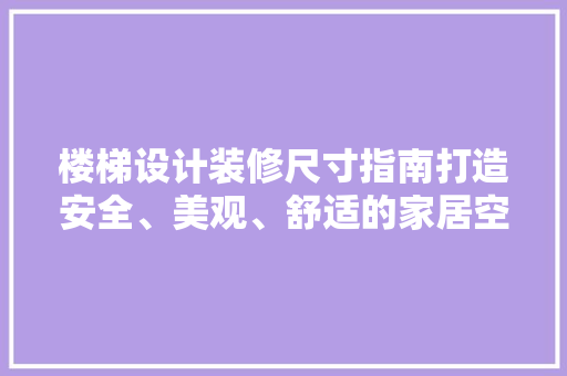 楼梯设计装修尺寸指南打造安全、美观、舒适的家居空间