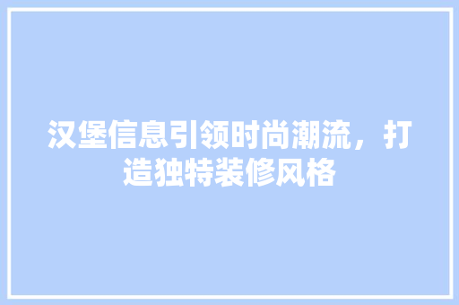 汉堡信息引领时尚潮流，打造独特装修风格