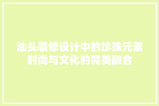 汕头装修设计中的珍珠元素时尚与文化的完美融合