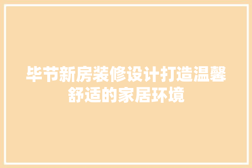 毕节新房装修设计打造温馨舒适的家居环境