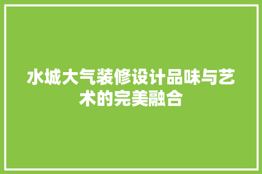 水城大气装修设计品味与艺术的完美融合