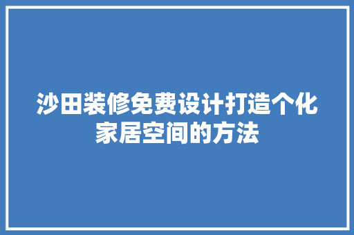 沙田装修免费设计打造个化家居空间的方法