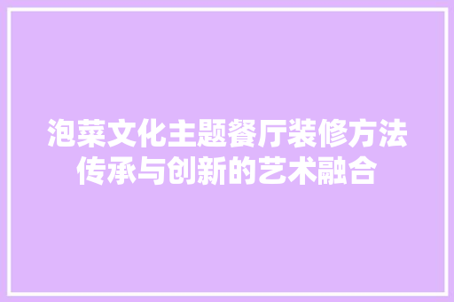 泡菜文化主题餐厅装修方法传承与创新的艺术融合