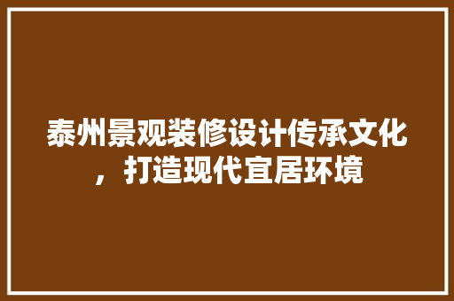 泰州景观装修设计传承文化，打造现代宜居环境