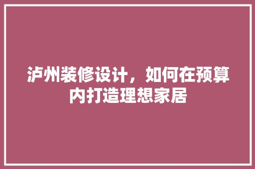 泸州装修设计，如何在预算内打造理想家居