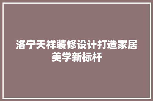 洛宁天祥装修设计打造家居美学新标杆