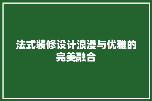 法式装修设计浪漫与优雅的完美融合