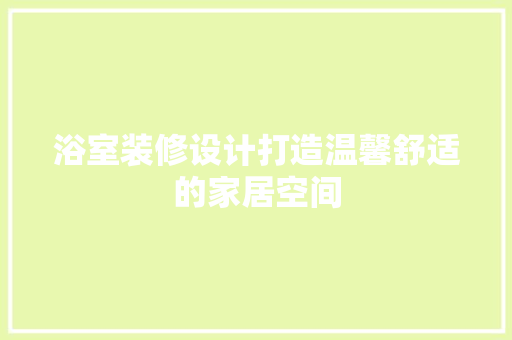 浴室装修设计打造温馨舒适的家居空间