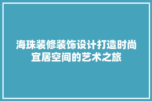 海珠装修装饰设计打造时尚宜居空间的艺术之旅
