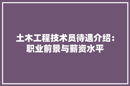 土木工程技术员待遇介绍：职业前景与薪资水平 现代风格装饰