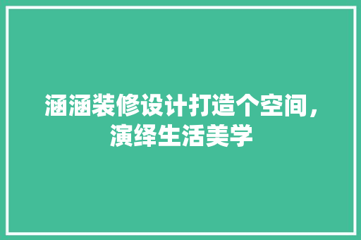 涵涵装修设计打造个空间，演绎生活美学