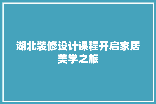 湖北装修设计课程开启家居美学之旅