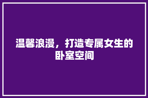 温馨浪漫，打造专属女生的卧室空间