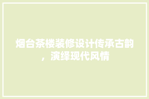 烟台茶楼装修设计传承古韵，演绎现代风情