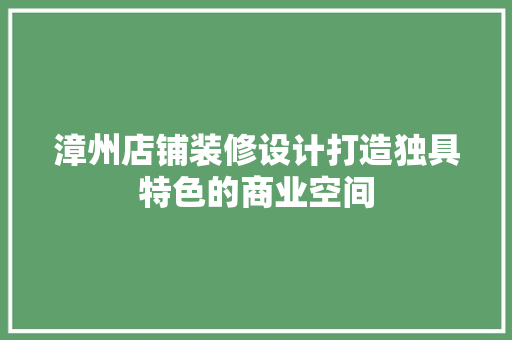 漳州店铺装修设计打造独具特色的商业空间