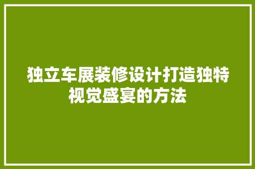 独立车展装修设计打造独特视觉盛宴的方法
