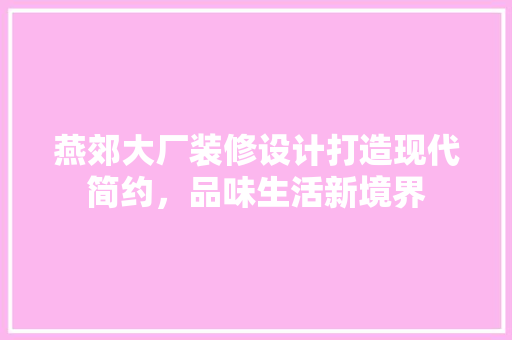 燕郊大厂装修设计打造现代简约，品味生活新境界