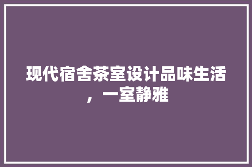 现代宿舍茶室设计品味生活，一室静雅