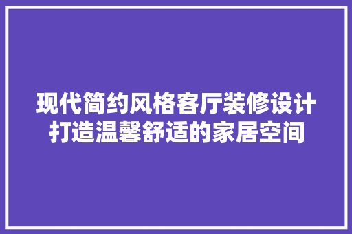 现代简约风格客厅装修设计打造温馨舒适的家居空间