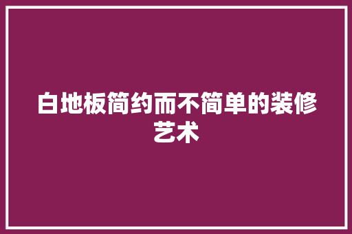 白地板简约而不简单的装修艺术