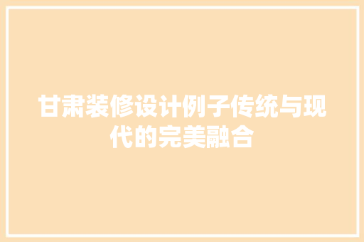 甘肃装修设计例子传统与现代的完美融合
