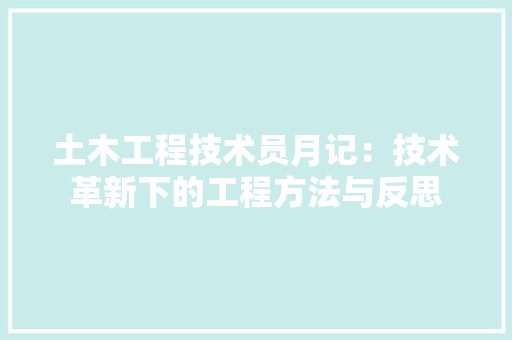 土木工程技术员月记：技术革新下的工程方法与反思 现代风格装饰