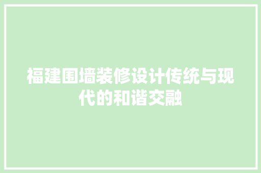 福建围墙装修设计传统与现代的和谐交融