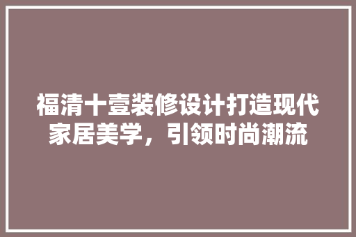 福清十壹装修设计打造现代家居美学，引领时尚潮流