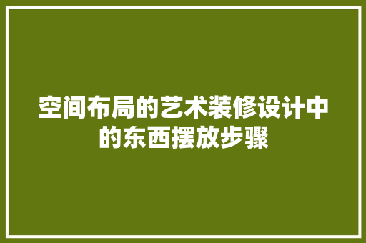 空间布局的艺术装修设计中的东西摆放步骤