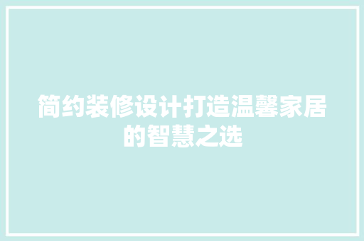 简约装修设计打造温馨家居的智慧之选