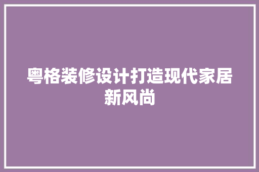 粤格装修设计打造现代家居新风尚