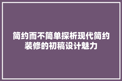简约而不简单探析现代简约装修的初稿设计魅力