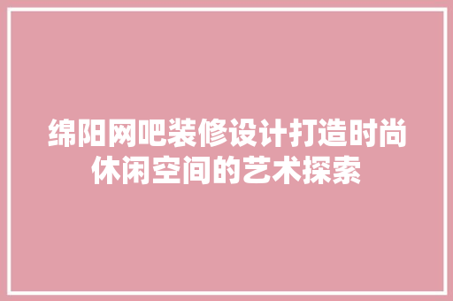 绵阳网吧装修设计打造时尚休闲空间的艺术探索