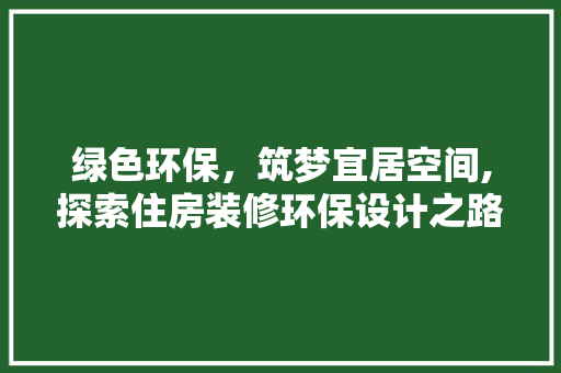 绿色环保，筑梦宜居空间,探索住房装修环保设计之路