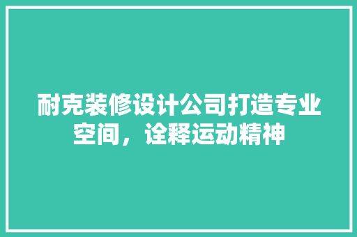 耐克装修设计公司打造专业空间，诠释运动精神
