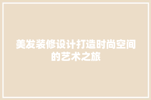 美发装修设计打造时尚空间的艺术之旅