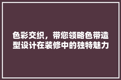 色彩交织，带您领略色带造型设计在装修中的独特魅力