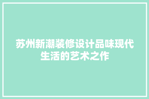 苏州新潮装修设计品味现代生活的艺术之作