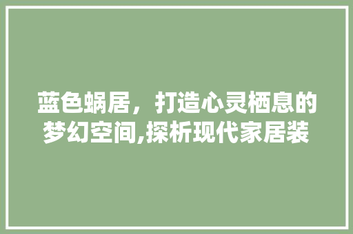 蓝色蜗居，打造心灵栖息的梦幻空间,探析现代家居装修设计中的蓝色运用