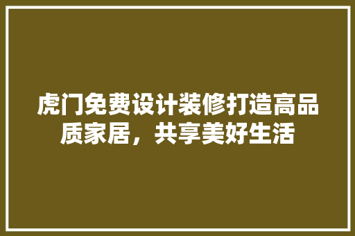 虎门免费设计装修打造高品质家居，共享美好生活