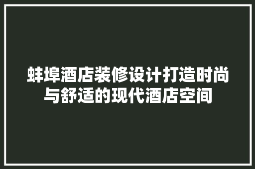 蚌埠酒店装修设计打造时尚与舒适的现代酒店空间