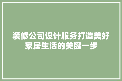 装修公司设计服务打造美好家居生活的关键一步