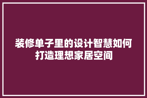 装修单子里的设计智慧如何打造理想家居空间