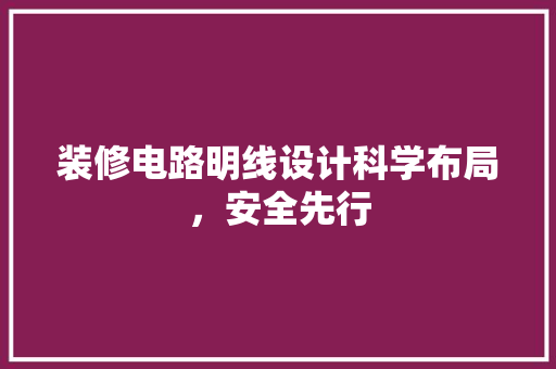 装修电路明线设计科学布局，安全先行
